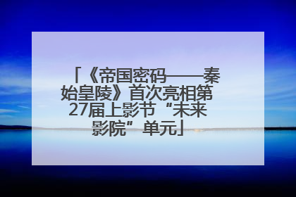 《帝国密码——秦始皇陵》首次亮相第27届上影节“未来影院”单元