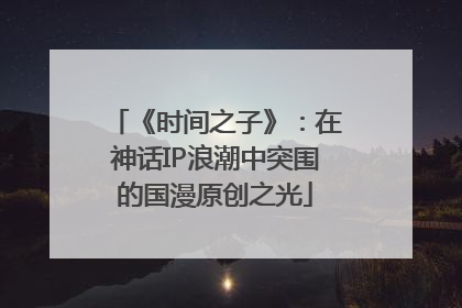 《时间之子》：在神话IP浪潮中突围的国漫原创之光