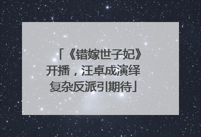 《错嫁世子妃》开播，汪卓成演绎复杂反派引期待