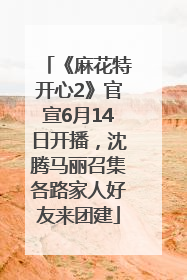 《麻花特开心2》官宣6月14日开播，沈腾马丽召集各路家人好友来团建