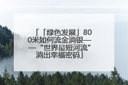 「绿色发展」800米如何流金淌银——“世界最短河流”淌出幸福密码