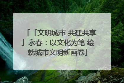 「文明城市 共建共享」永春：以文化为笔 绘就城市文明新画卷
