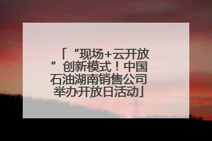 “现场+云开放”创新模式！中国石油湖南销售公司举办开放日活动