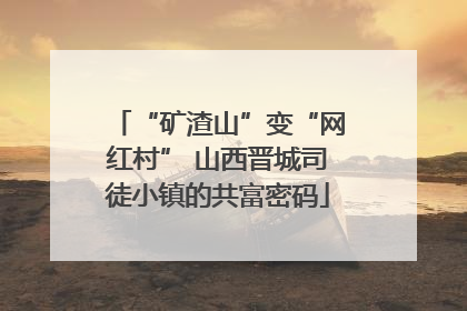 “矿渣山”变“网红村” 山西晋城司徒小镇的共富密码