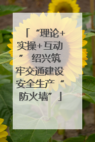 “理论+实操+互动” 绍兴筑牢交通建设安全生产“防火墙”