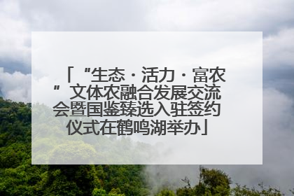 “生态・活力・富农”文体农融合发展交流会暨国鉴臻选入驻签约仪式在鹤鸣湖举办