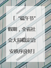 “端午节”假期，全省社会大局稳定治安秩序良好