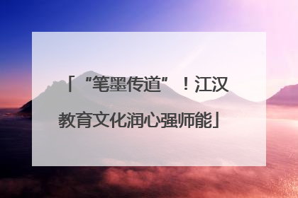 “笔墨传道”！江汉教育文化润心强师能