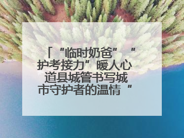 “临时奶爸”“护考接力”暖人心 道县城管书写城市守护者的温情“答卷”