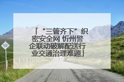 “三管齐下”织密安全网 忻州警企联动破解配送行业交通治理难题