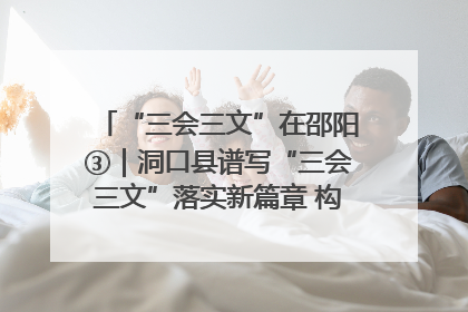 “三会三文”在邵阳③｜洞口县谱写“三会三文”落实新篇章 构建协同联动大格局