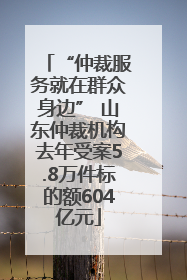 “仲裁服务就在群众身边” 山东仲裁机构去年受案5.8万件标的额604亿元