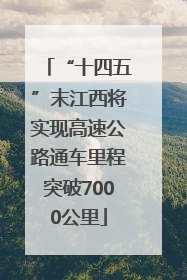 “十四五”末江西将实现高速公路通车里程突破7000公里