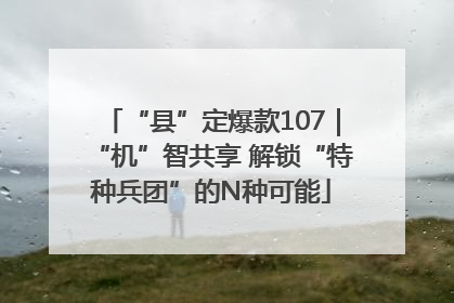 “县”定爆款107｜“机”智共享 解锁“特种兵团”的N种可能