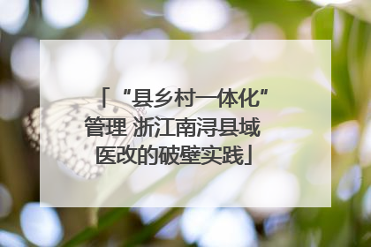 “县乡村一体化”管理 浙江南浔县域医改的破壁实践