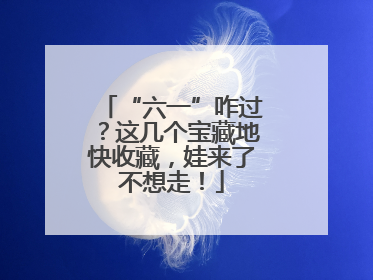 “六一”咋过？这几个宝藏地快收藏，娃来了不想走！