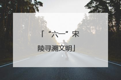 “六一”宋陵寻溯文明