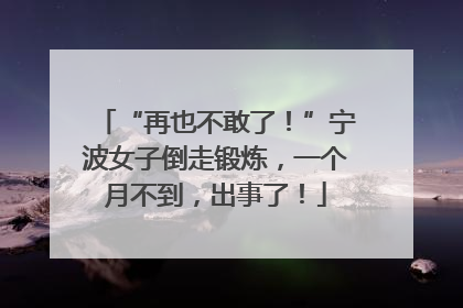 “再也不敢了！”宁波女子倒走锻炼，一个月不到，出事了！
