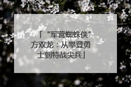 “军营蜘蛛侠”方双龙：从攀登勇士到特战尖兵