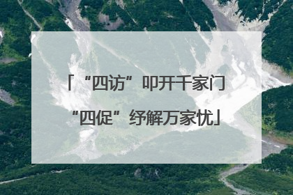 “四访”叩开千家门“四促”纾解万家忧