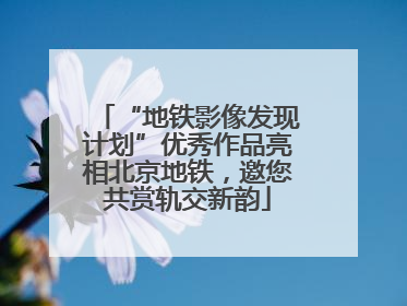 “地铁影像发现计划”优秀作品亮相北京地铁，邀您共赏轨交新韵