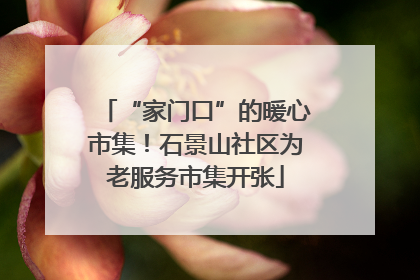 “家门口”的暖心市集！石景山社区为老服务市集开张