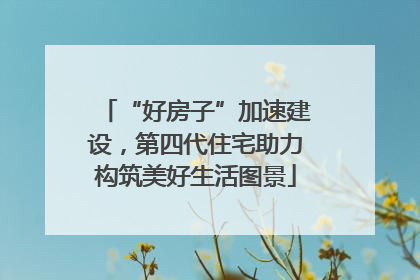 “好房子”加速建设，第四代住宅助力构筑美好生活图景