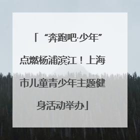 “奔跑吧·少年”点燃杨浦滨江！上海市儿童青少年主题健身活动举办