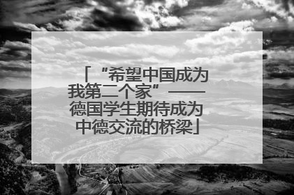 “希望中国成为我第二个家”——德国学生期待成为中德交流的桥梁
