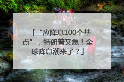 “应降息100个基点”，特朗普又急！全球降息潮来了？