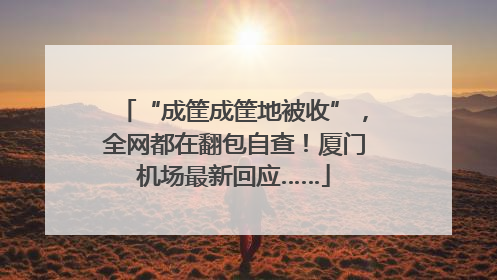 “成筐成筐地被收”，全网都在翻包自查！厦门机场最新回应……