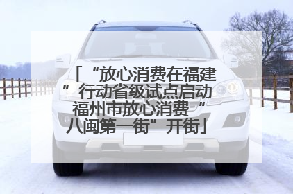 “放心消费在福建”行动省级试点启动 福州市放心消费“八闽第一街”开街