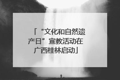 “文化和自然遗产日”宣教活动在广西桂林启动