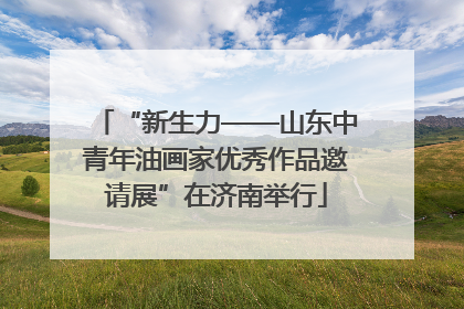 “新生力——山东中青年油画家优秀作品邀请展”在济南举行