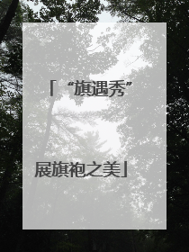 “旗遇秀”展旗袍之美
