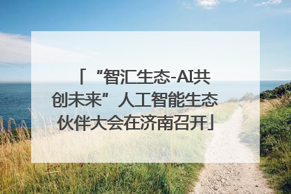 “智汇生态-AI共创未来”人工智能生态伙伴大会在济南召开