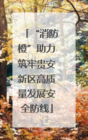 “消防橙”助力筑牢贵安新区高质量发展安全防线