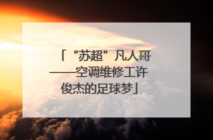 “苏超”凡人哥——空调维修工许俊杰的足球梦