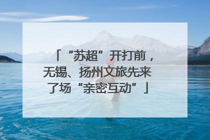 “苏超”开打前，无锡、扬州文旅先来了场“亲密互动”