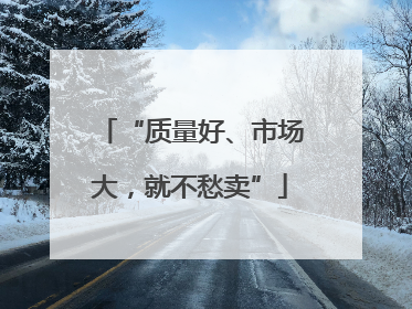 “质量好、市场大，就不愁卖”