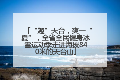 “趣”天台，爽一“夏”，全省全民健身冰雪运动季走进海拔840米的天台山