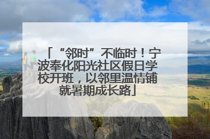 “邻时”不临时！宁波奉化阳光社区假日学校开班，以邻里温情铺就暑期成长路