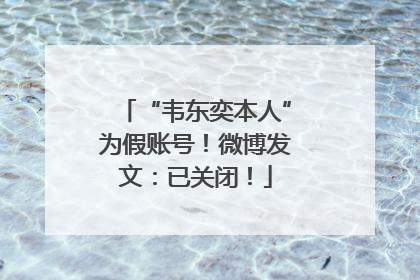 “韦东奕本人”为假账号！微博发文：已关闭！