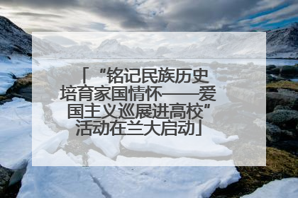 “铭记民族历史 培育家国情怀——爱国主义巡展进高校”活动在兰大启动