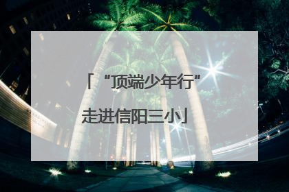 “顶端少年行”走进信阳三小