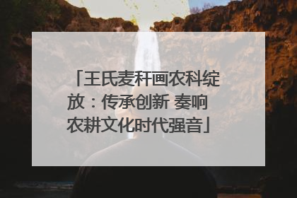 王氏麦秆画农科绽放：传承创新 奏响农耕文化时代强音