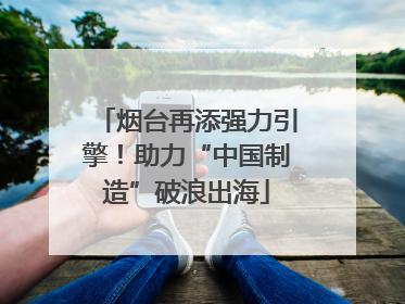 烟台再添强力引擎！助力“中国制造”破浪出海