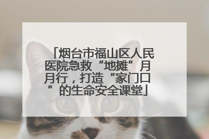 烟台市福山区人民医院急救“地摊”月月行，打造“家门口”的生命安全课堂