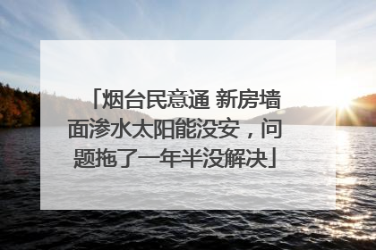 烟台民意通 新房墙面渗水太阳能没安，问题拖了一年半没解决