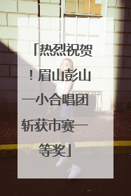 热烈祝贺！眉山彭山一小合唱团斩获市赛一等奖